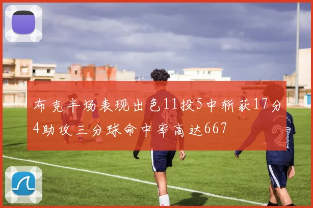 布克半场表现出色11投5中斩获17分4助攻三分球命中率高达667