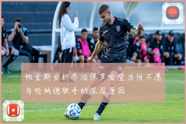 帕金斯分析乔治保罗哈登为何不愿与伦纳德联手的深层原因