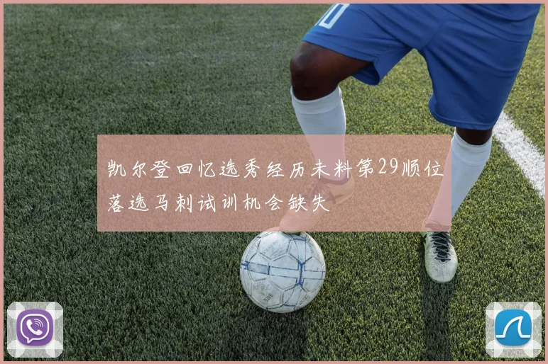 凯尔登回忆选秀经历未料第29顺位落选马刺试训机会缺失