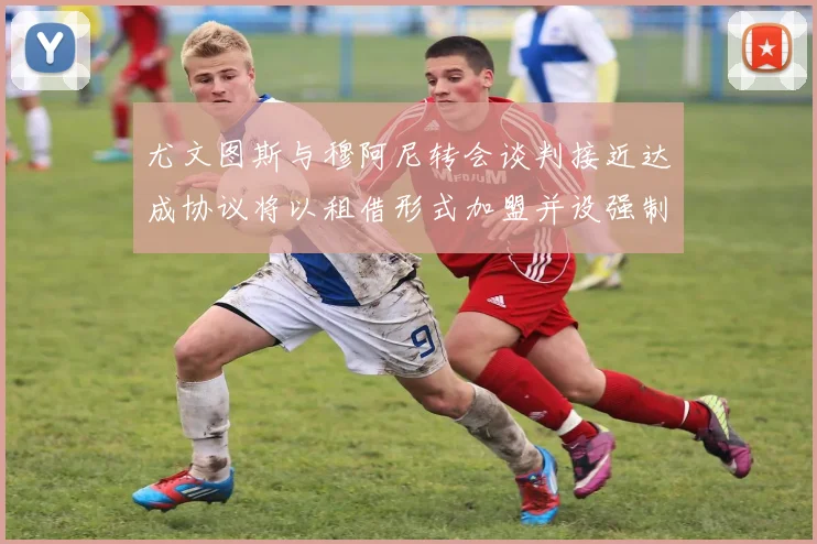 尤文图斯与穆阿尼转会谈判接近达成协议将以租借形式加盟并设强制买断条款