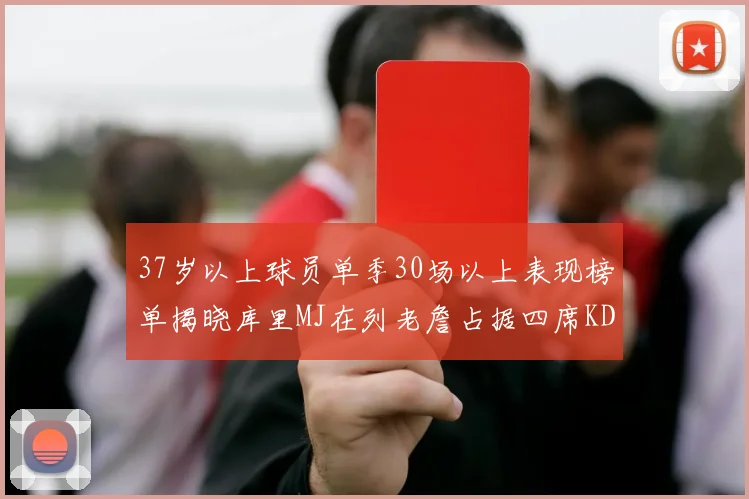 37岁以上球员单季30场以上表现榜单揭晓库里MJ在列老詹占据四席KD今年能否登顶