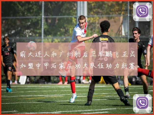 前大连人和广州豹后卫单鹏飞正式加盟中甲石家庄功夫队伍助力新赛季