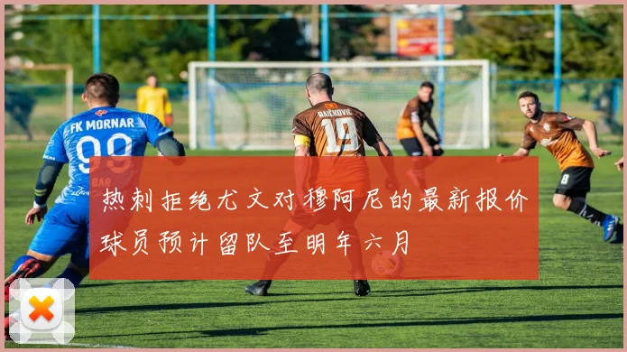 热刺拒绝尤文对穆阿尼的最新报价球员预计留队至明年六月