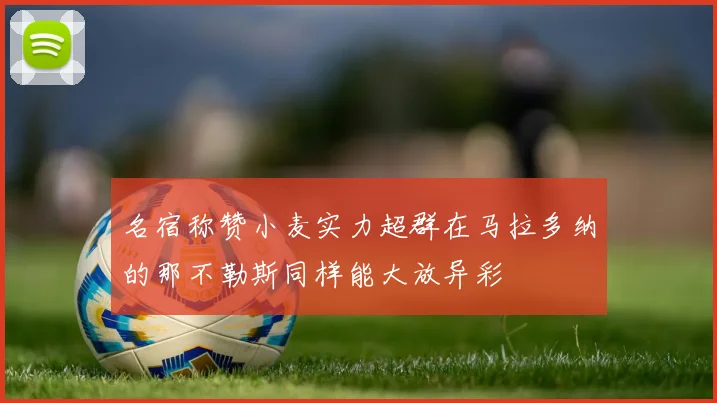 名宿称赞小麦实力超群在马拉多纳的那不勒斯同样能大放异彩