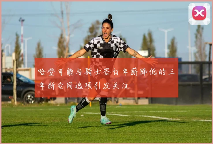 哈登可能与骑士签订年薪降低的三年新合同选项引发关注