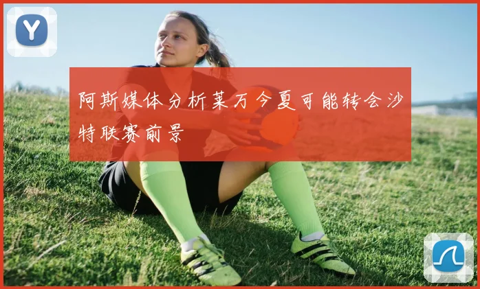 阿斯媒体分析莱万今夏可能转会沙特联赛前景